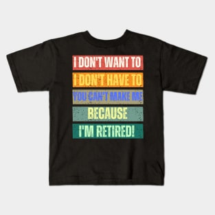 I Don't Want To I Don't Have To You Can't Make Me I'm Retired Kids T-Shirt